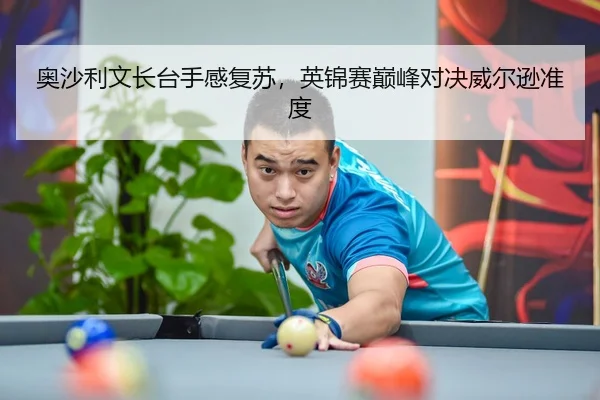 奥沙利文长台手感复苏，英锦赛巅峰对决威尔逊准度