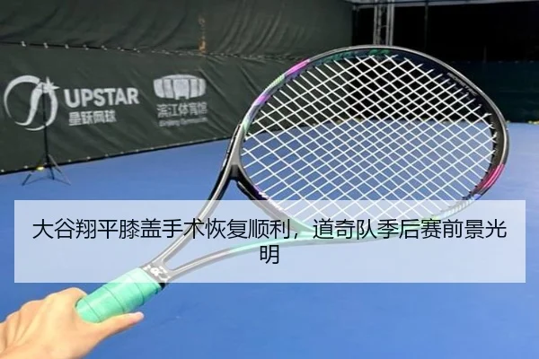 大谷翔平膝盖手术恢复顺利，道奇队季后赛前景光明