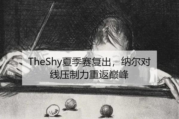 TheShy夏季赛复出，纳尔对线压制力重返巅峰