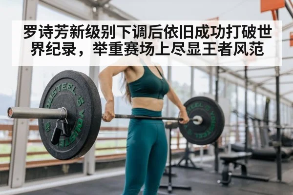 罗诗芳新级别下调后依旧成功打破世界纪录，举重赛场上尽显王者风范