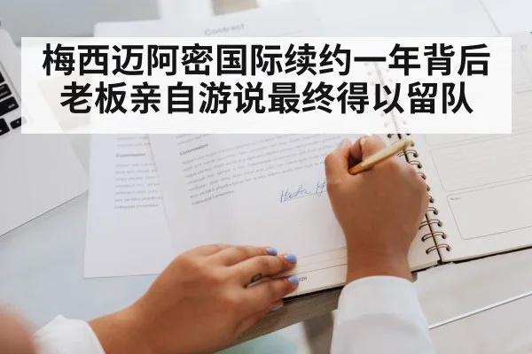 梅西迈阿密国际续约一年背后老板亲自游说最终得以留队