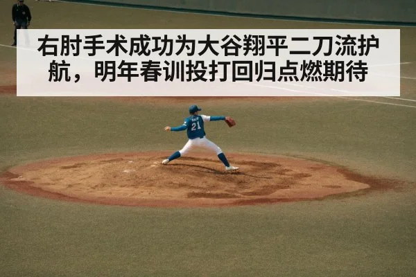 右肘手术成功为大谷翔平二刀流护航,明年春训投打回归点燃期待